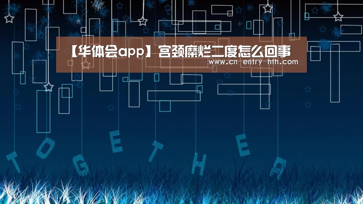 【华体会app】宫颈糜烂二度怎么回事(图1) 华体会体育app下载